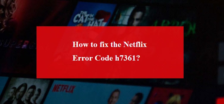 How to fix the Netflix Error Code h7361
